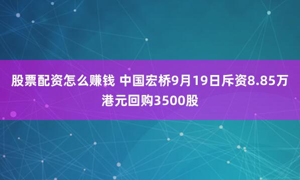 股票配资怎么赚钱 中国宏桥9月19日斥资8.85万港元回购3500股