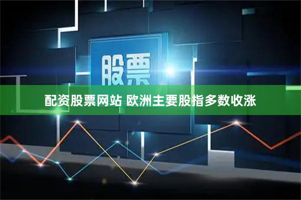配资股票网站 欧洲主要股指多数收涨