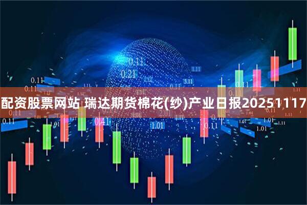 配资股票网站 瑞达期货棉花(纱)产业日报20251117