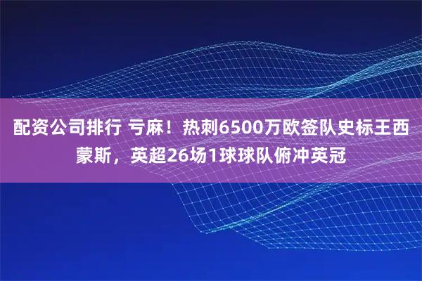 配资公司排行 亏麻！热刺6500万欧签队史标王西蒙斯，英超26场1球球队俯冲英冠