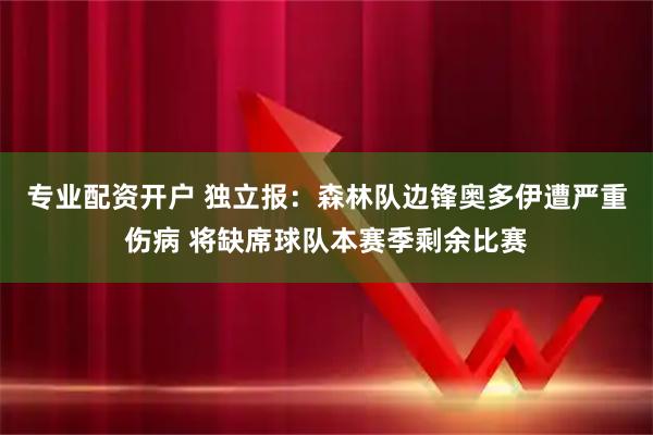专业配资开户 独立报：森林队边锋奥多伊遭严重伤病 将缺席球队本赛季剩余比赛